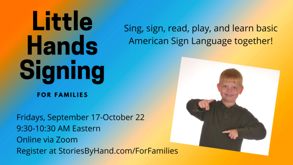 On the right, a smiling white child with blond hair signs SIGN in American Sign Language. Text reads: Little Hands Signing for Families. Sing, sign, read, play, and learn basic American Sign Language together! Fridays, September 17-October 22, 9:30-10:30 AM Eastern, Online via Zoom. Register at StoriesByHand.com/ForFamilies. Text appears in black against a background with broad stripes of orange, blue, and yellow.