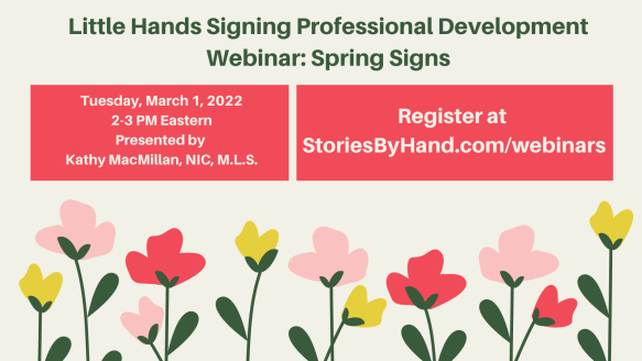 Pink, yellow, and red flowers appear below the text: Little Hands Signing Professional Development: Spring Signs. Tuesday, March 1, 2022, 2-3 PM Eastern. Presented by Kathy MacMillan, NIC, MLS. Register at StoriesByHand.com/webinars