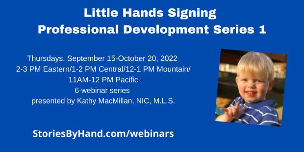 A white toddler with blonde hair smiles at the camera while signing I-LOVE-YOU in American Sign Language. Text reads: Little Hands Signing Professional Development Series 1. Thursdays, September 15-October 20, 2022, 2-3 PM Eastern/1-2 PM Central/12-1 PM Mountain/11AM-12 PM Pacific. 6-webinar series presented by Kathy MacMillan, NIC, M.L.S. StoriesByHand.com/webinars