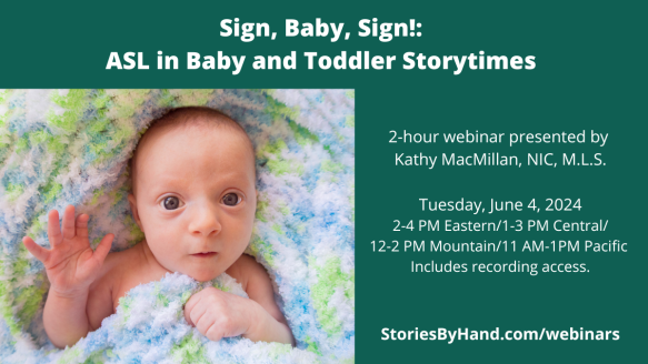 A photo of a baby waving appears next to the words: Sign, Baby, Sign!: ASL in Baby and Toddler Storytimes. 2-hour webinar presented by Kathy MacMillan, NIC, M.L.S. Tuesday, June 4, 2024. 2-4 PM Eastern/1-3 PM Central/12-2 PM Mountain/11 AM-1PM Pacific. Includes recording access. StoriesByHand.com/webinars