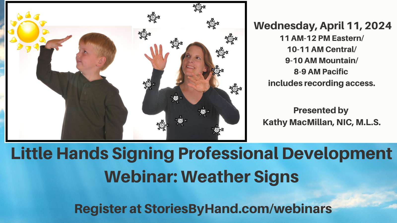 A white boy with blond hair looks up at a picture of the sun while signing SUN in American Sign Language. A white woman with light brown hair and glasses looks up at a picture of snow while signing SNOW in American Sign Language. Text reads: Little Hands Signing Professional Development Webinar: Weather Signs. Wednesday, April 11, 2024. 11 AM-12 PM Eastern/10-11 AM Central/9-10 AM Mountain/8-9 AM Pacific. Presented by Kathy MacMillan, NIC, M.L.S. Register at StoriesByHand.com/webinars. Includes recording access. Presented by Kathy MacMillan, NIC, M.L.S. StoriesByHand.com/webinars.
